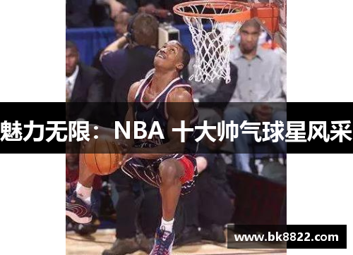 魅力无限：NBA 十大帅气球星风采