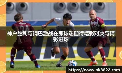 333体育神户胜利与钢巴激战在即球迷期待精彩对决与精彩进球