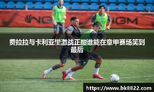 333体育费拉拉与卡利亚里激战正酣谁能在意甲赛场笑到最后