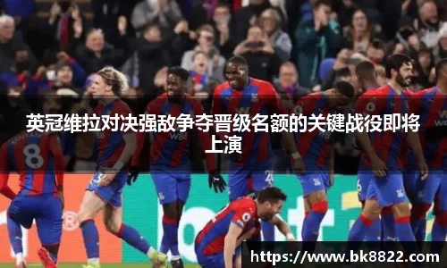 333体育英冠维拉对决强敌争夺晋级名额的关键战役即将上演